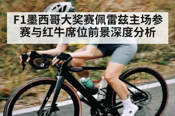 F1墨西哥大奖赛佩雷兹主场参赛与红牛席位前景深度分析